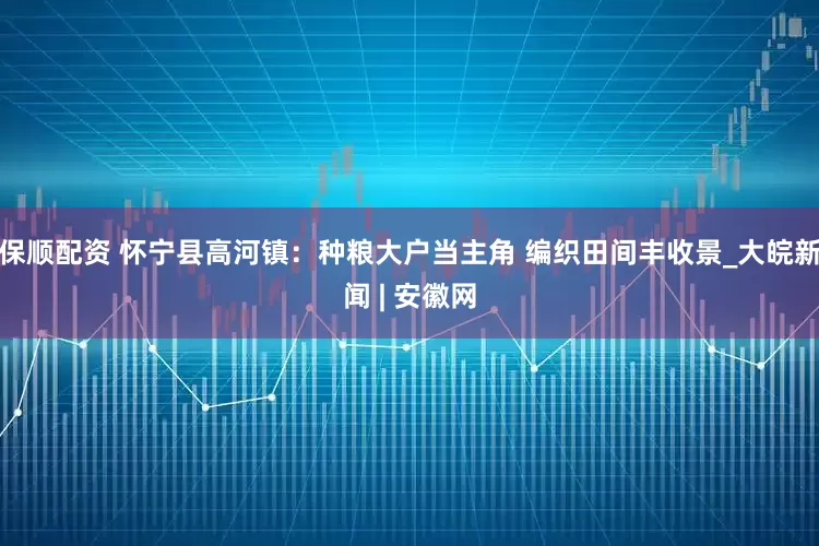 保顺配资 怀宁县高河镇：种粮大户当主角 编织田间丰收景_大皖新闻 | 安徽网