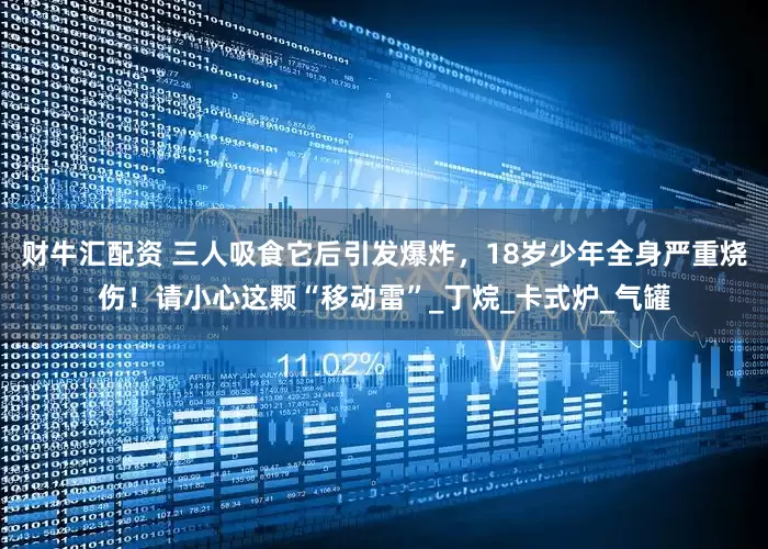 财牛汇配资 三人吸食它后引发爆炸，18岁少年全身严重烧伤！请小心这颗“移动雷”_丁烷_卡式炉_气罐
