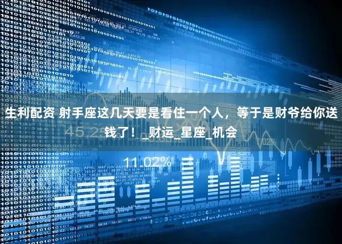 生利配资 射手座这几天要是看住一个人，等于是财爷给你送钱了！_财运_星座_机会