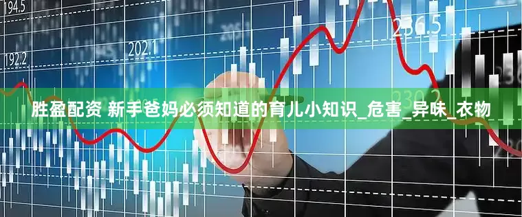 胜盈配资 新手爸妈必须知道的育儿小知识_危害_异味_衣物