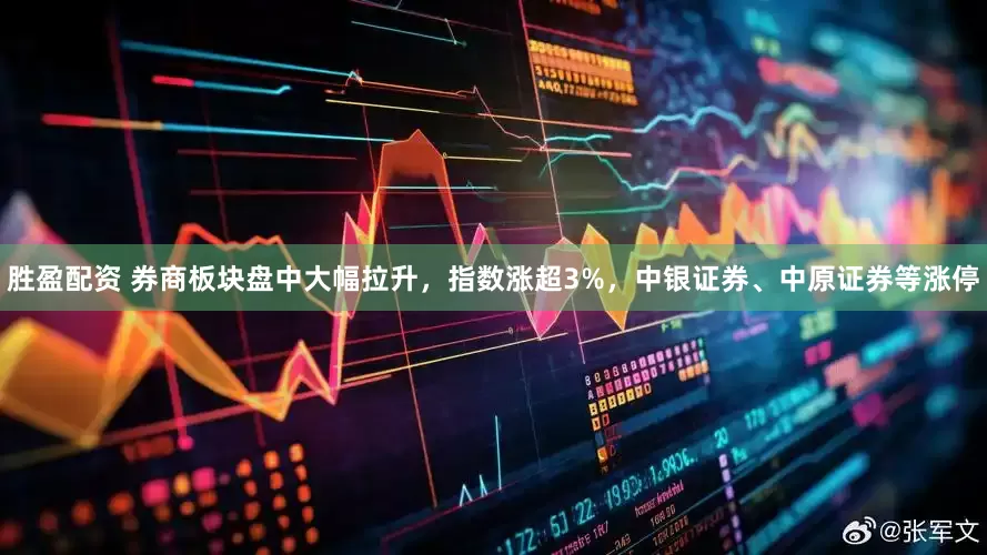 胜盈配资 券商板块盘中大幅拉升，指数涨超3%，中银证券、中原证券等涨停