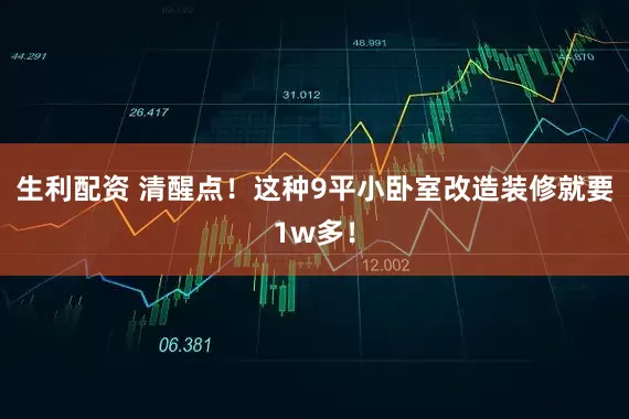 生利配资 清醒点!这种9平小卧室改造装修就要1w多!