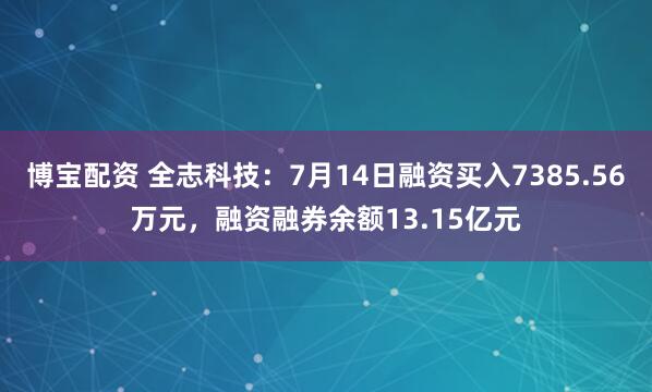 博宝配资 全志科技：7月14日融资买入7385.56万元，融资融券余额13.15亿元