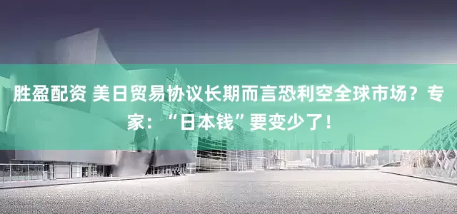 胜盈配资 美日贸易协议长期而言恐利空全球市场？专家：“日本钱”要变少了！