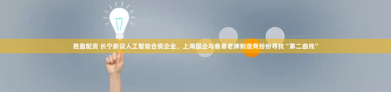 胜盈配资 长宁新设人工智能合资企业，上海国企与香港老牌制造商纷纷寻找“第二曲线”