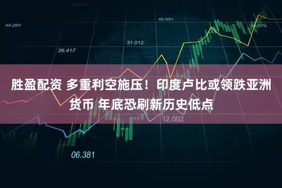 胜盈配资 多重利空施压！印度卢比或领跌亚洲货币 年底恐刷新历史低点